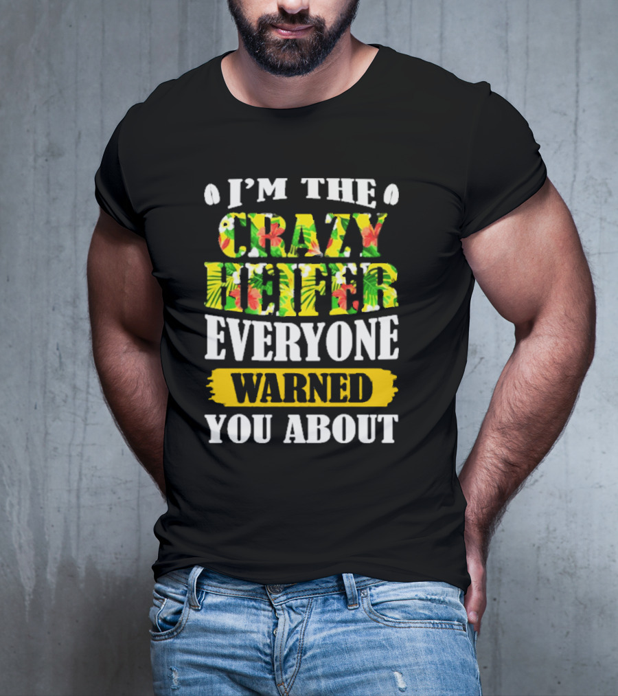 I’m The Crazy Heifer Everyone Warned You About With Floral T-Shirt