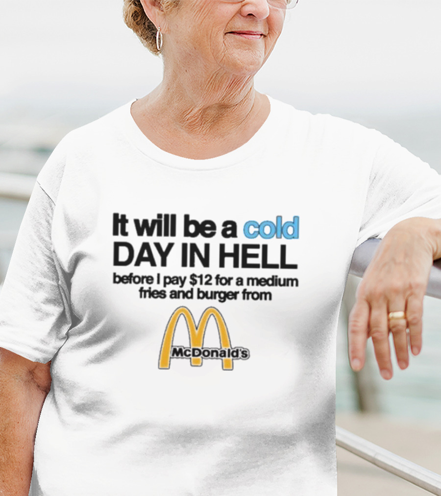 It Will Be A Cold Day In Hell Before I Pay 12 For A Medium Fries And Burger From McDonald's T-Shirt