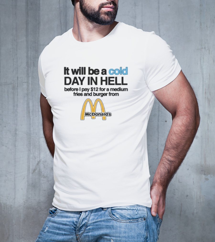It Will Be A Cold Day In Hell Before I Pay 12 For A Medium Fries And Burger From McDonald's T-Shirt