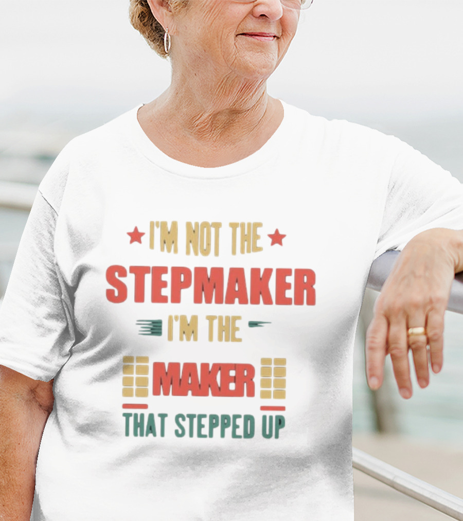 I’m Not The Stepmaker I’m The Maker That Stepped Up T-Shirt