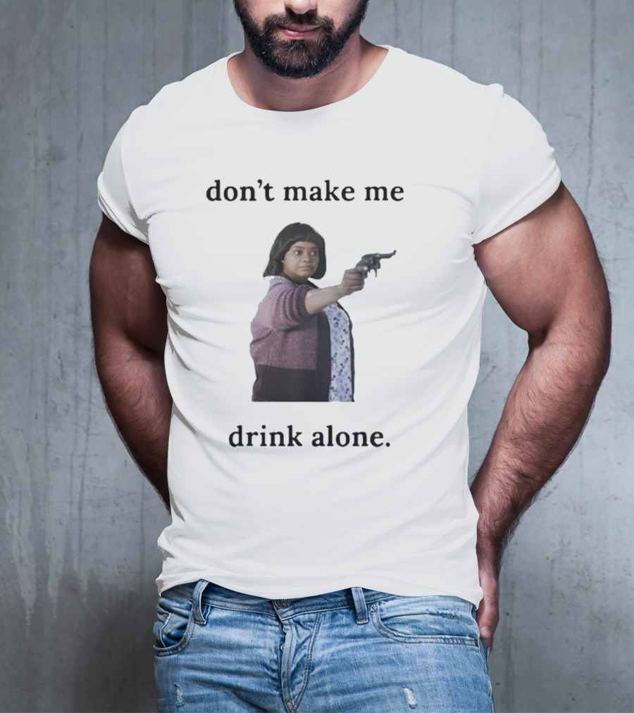 Slimnotshadyyy Movie Character Holding Gun Don't Make Me Drink Alone T-Shirt