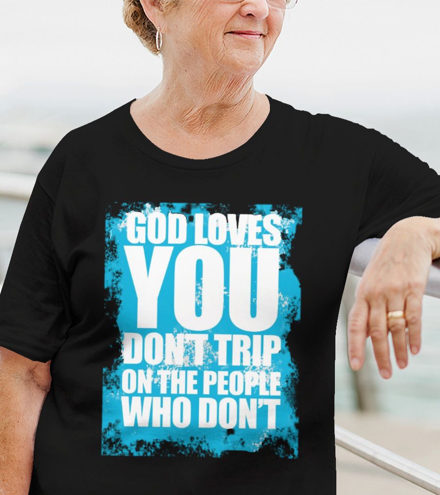 God Loves You Don't Trip On The People Who Don't T-Shirt