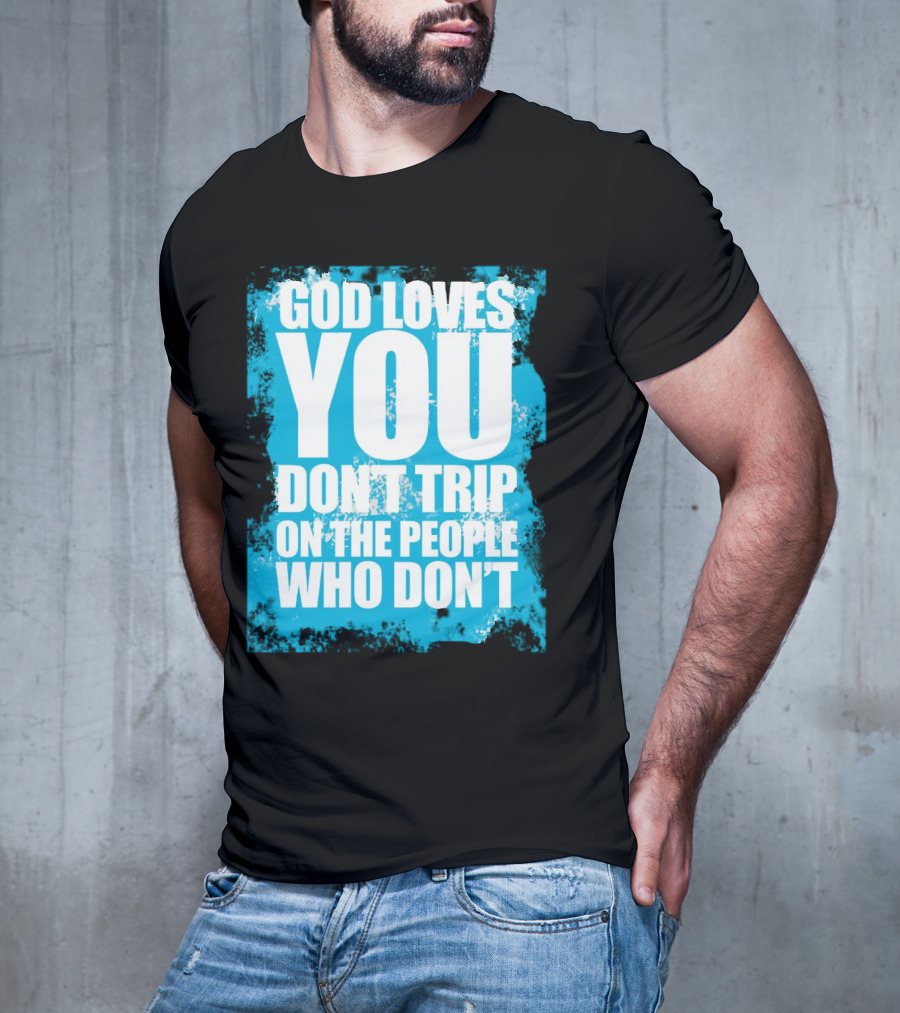 God Loves You Don't Trip On The People Who Don't T-Shirt