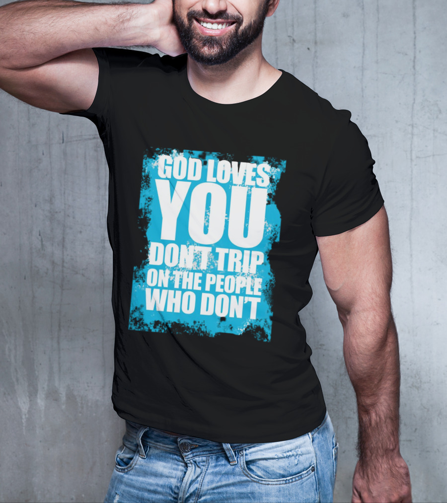 God Loves You Don't Trip On The People Who Don't T-Shirt