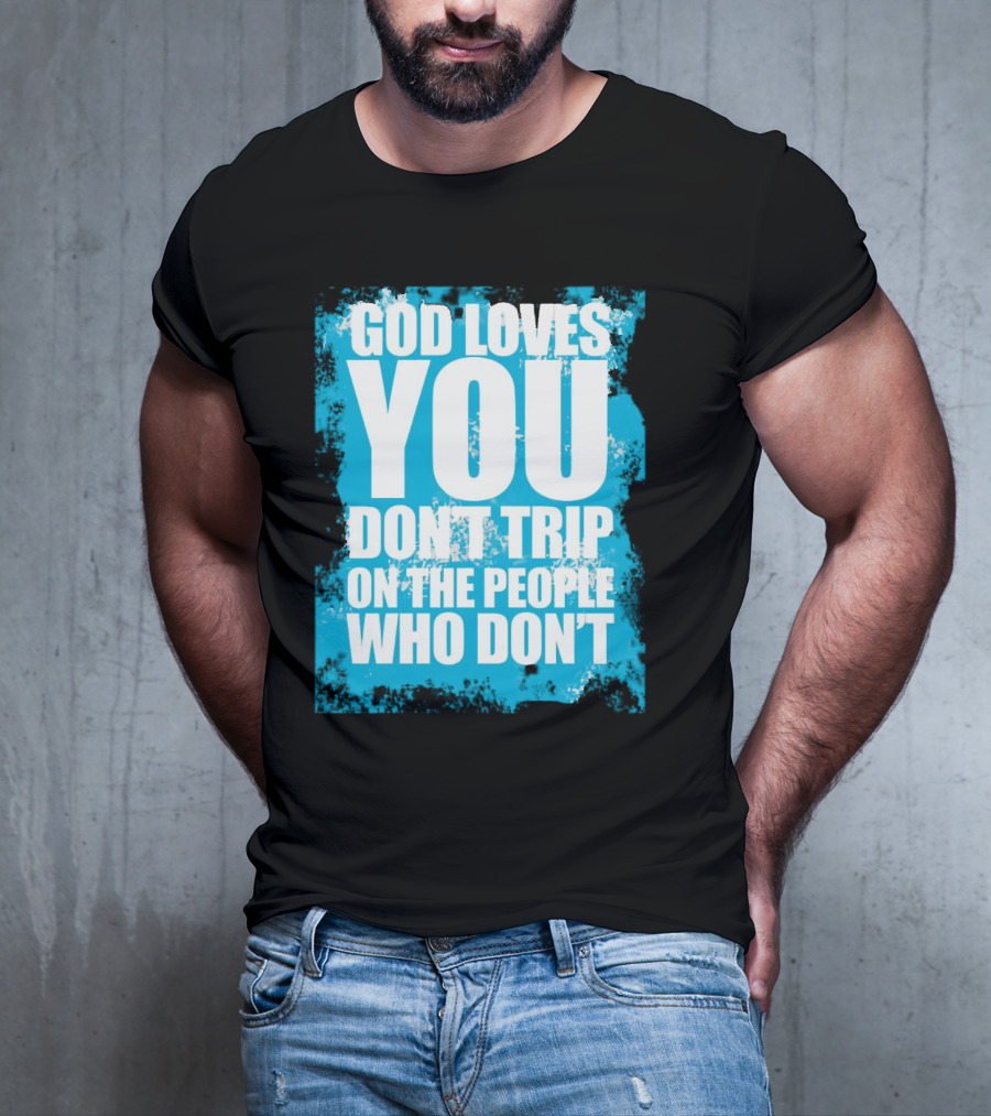 God Loves You Don't Trip On The People Who Don't T-Shirt
