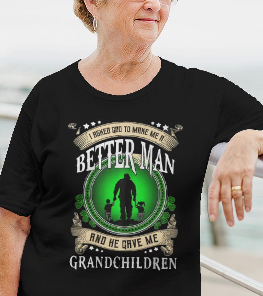 I Asked God To Make Me A Better Man And He Gave Me Grandchildren T-Shirt