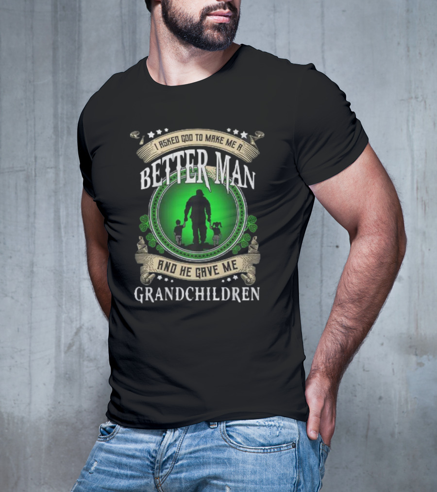 I Asked God To Make Me A Better Man And He Gave Me Grandchildren T-Shirt