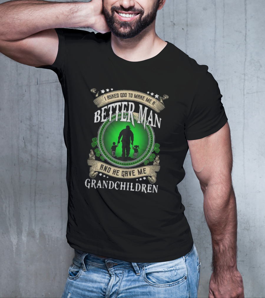 I Asked God To Make Me A Better Man And He Gave Me Grandchildren T-Shirt