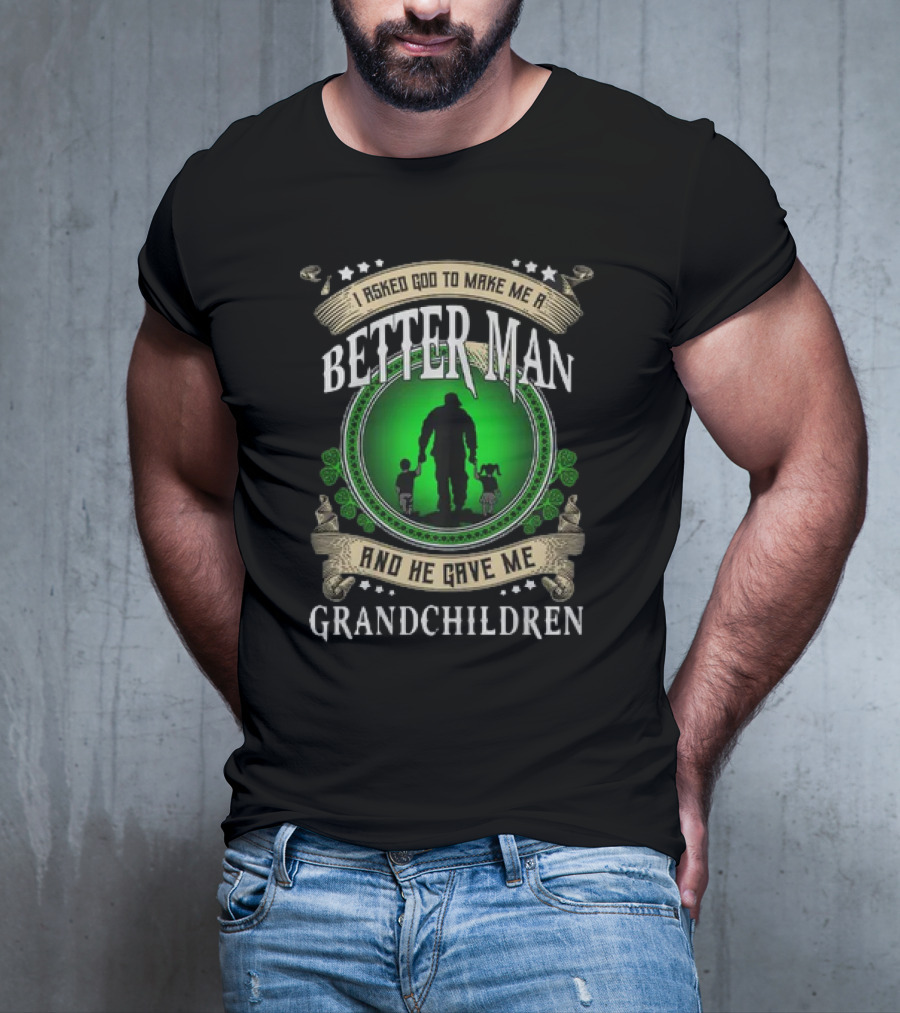 I Asked God To Make Me A Better Man And He Gave Me Grandchildren T-Shirt