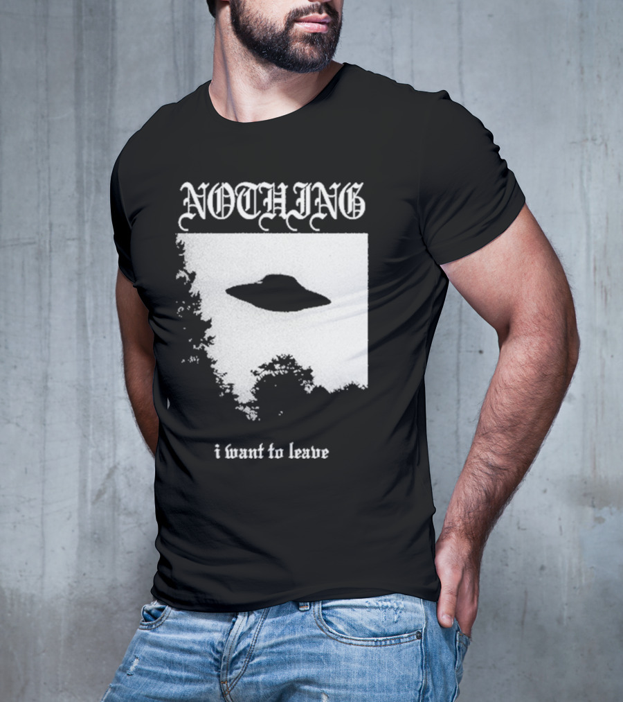 NOTHING I Want To Leave UFO T-Shirt
