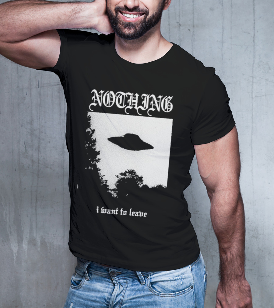 NOTHING I Want To Leave UFO T-Shirt