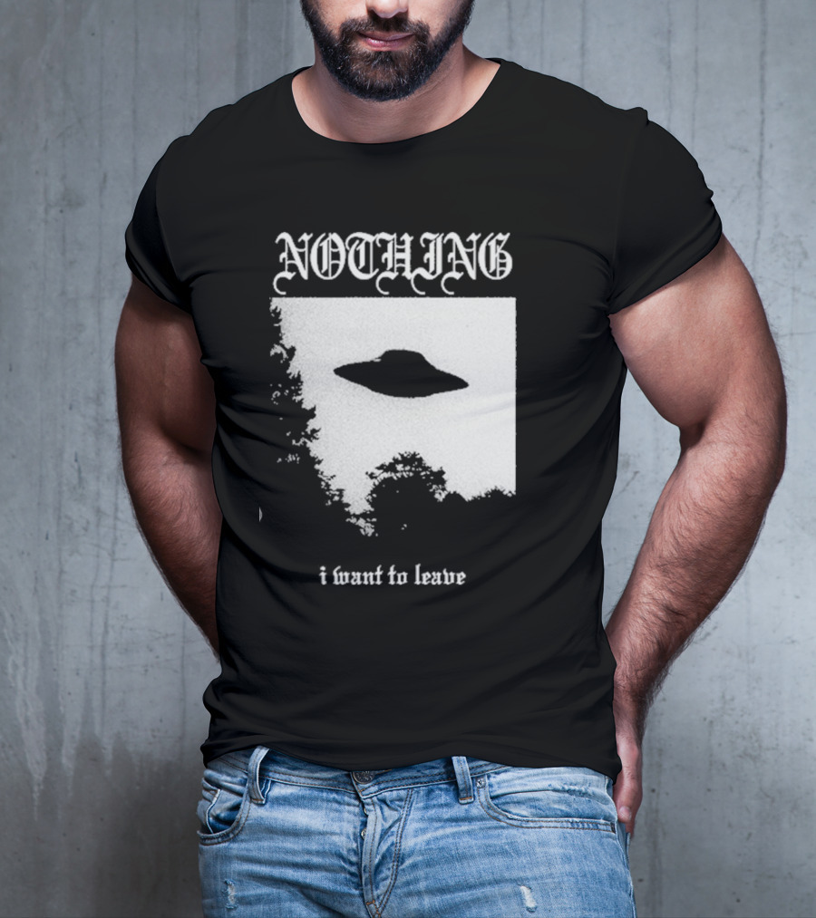 NOTHING I Want To Leave UFO T-Shirt