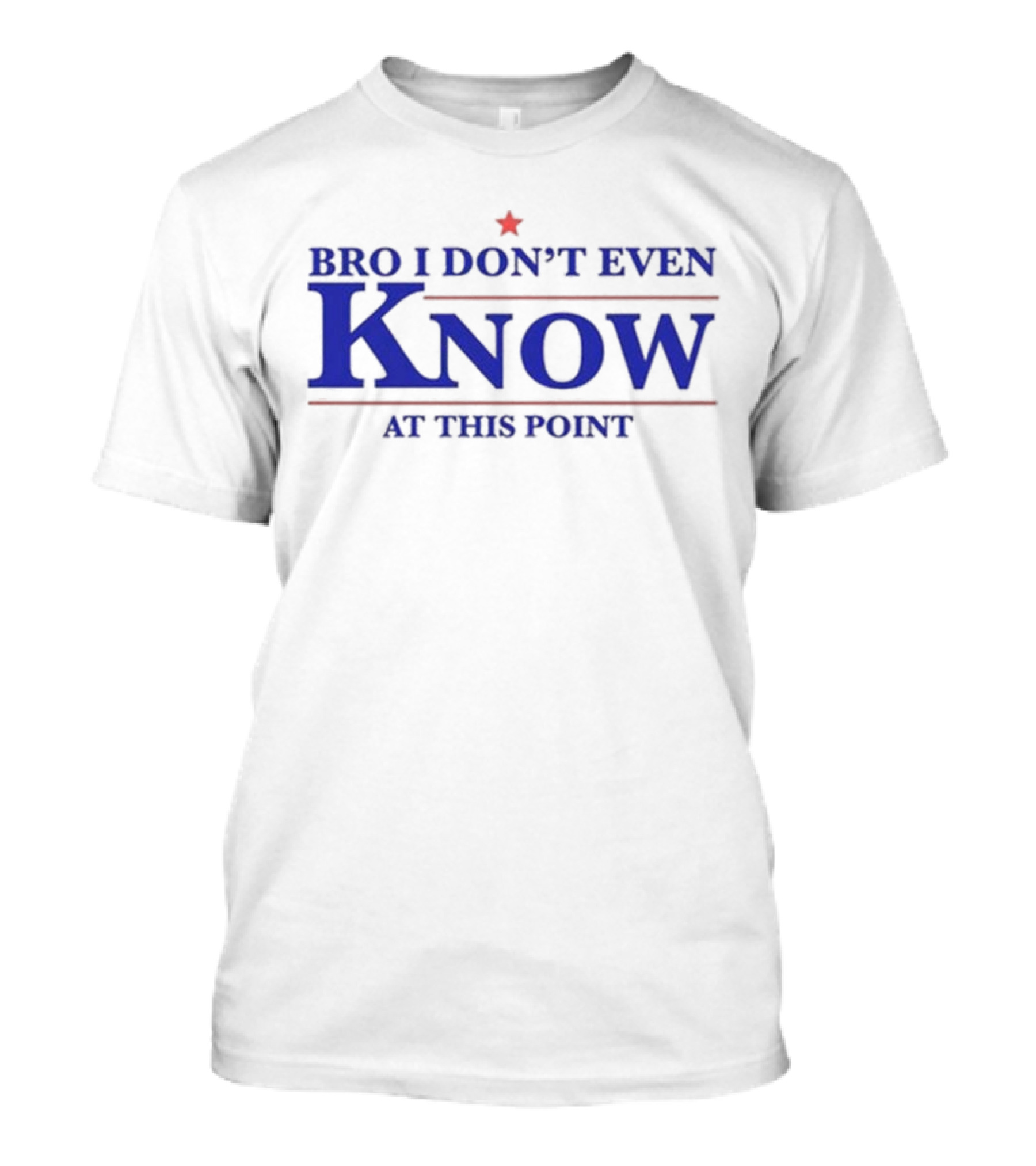 Bro I Don’t Even Know At This Point T-Shirt