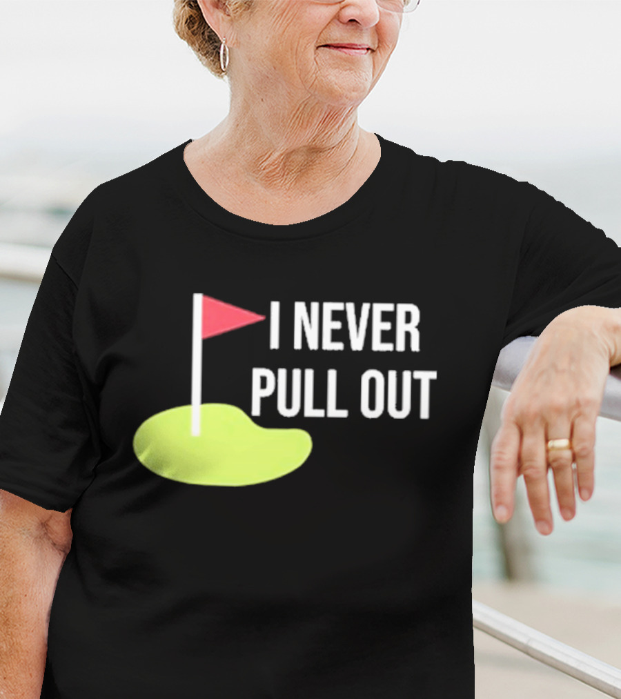 I Never Pull Out Golf Flag And Green T-Shirt