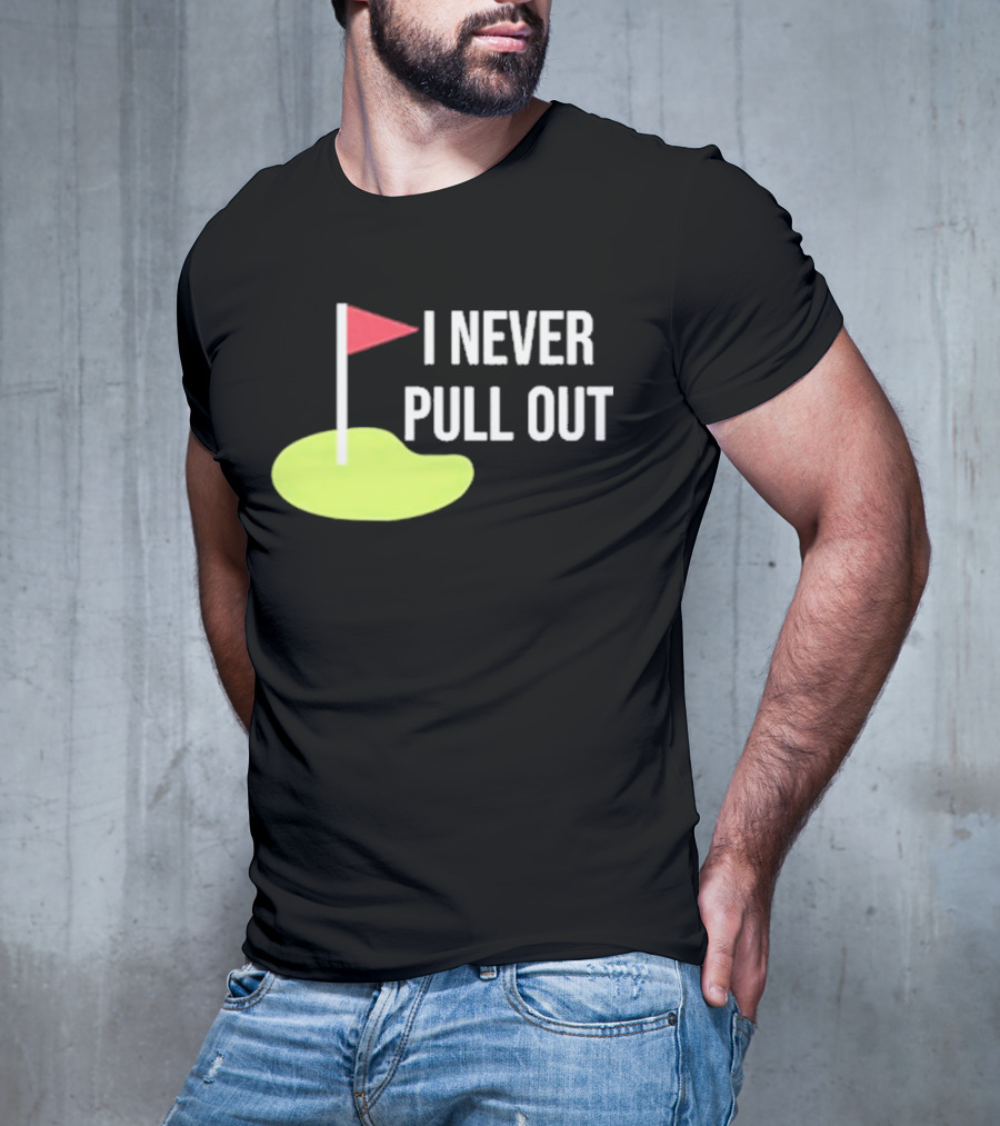 I Never Pull Out Golf Flag And Green T-Shirt
