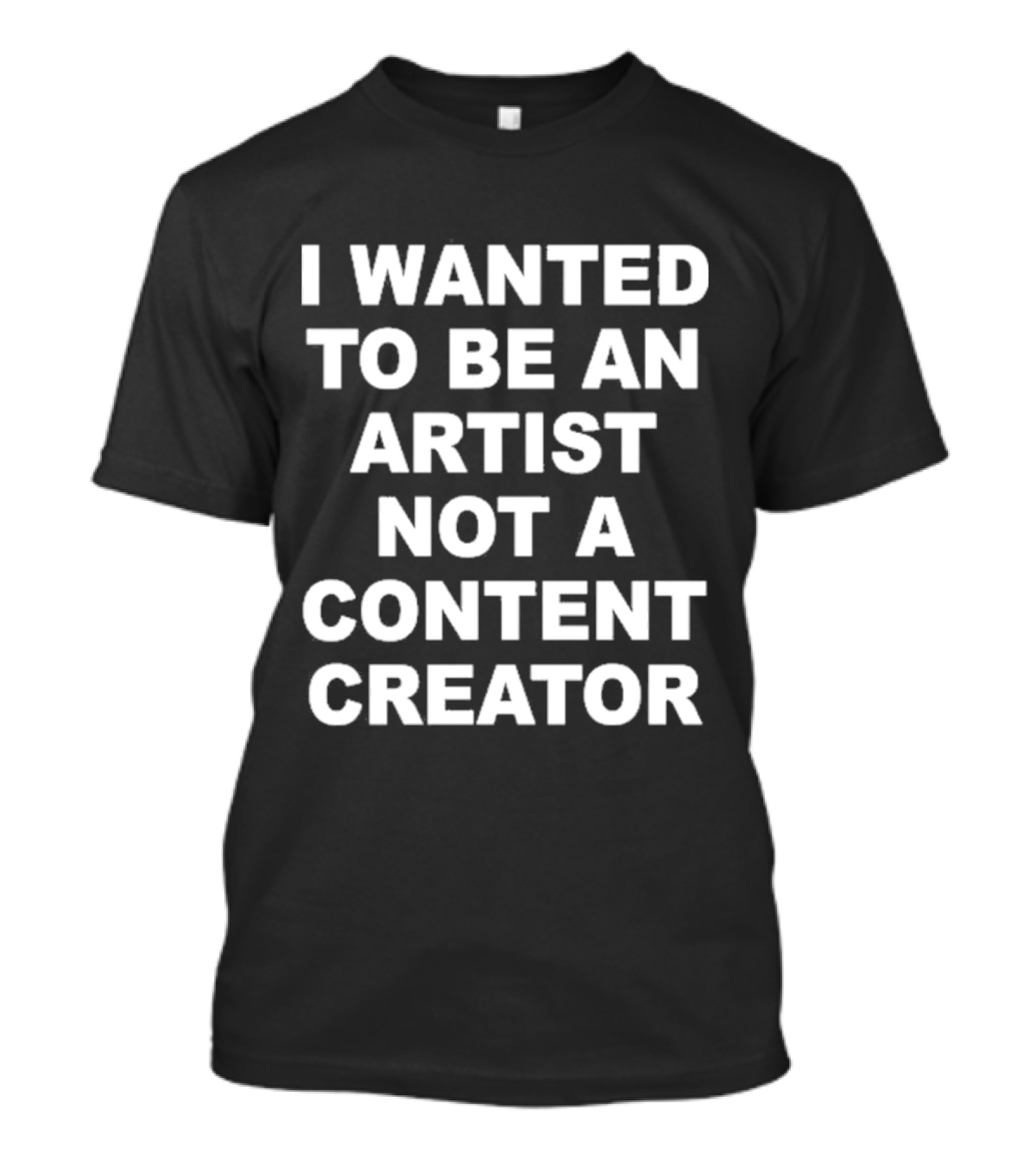 I Wanted To Be An Artist Not A Content Creator T-Shirt