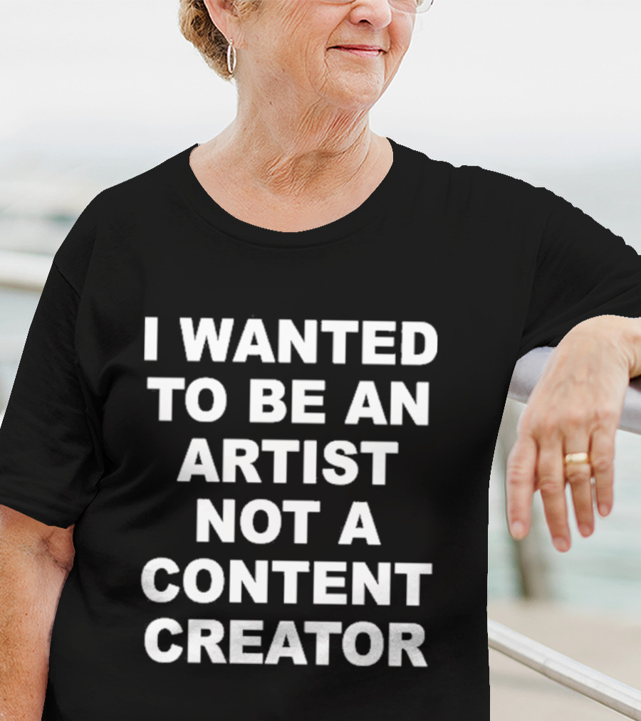 I Wanted To Be An Artist Not A Content Creator T-Shirt