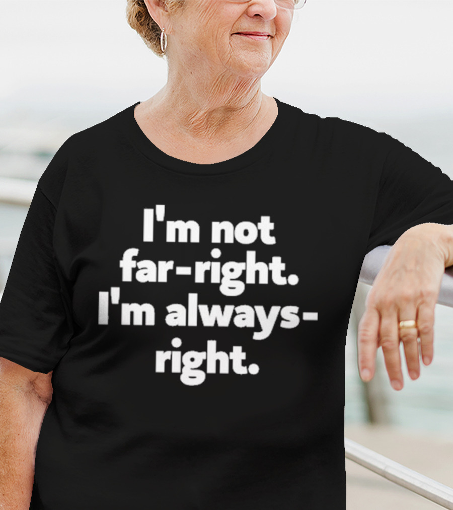 Hazel Appleyard I’m Not Far-Right I’m Always-Right T-Shirt