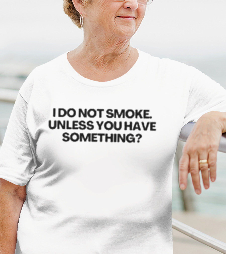 I Do Not Smoke Unless You Have Something? T-Shirt