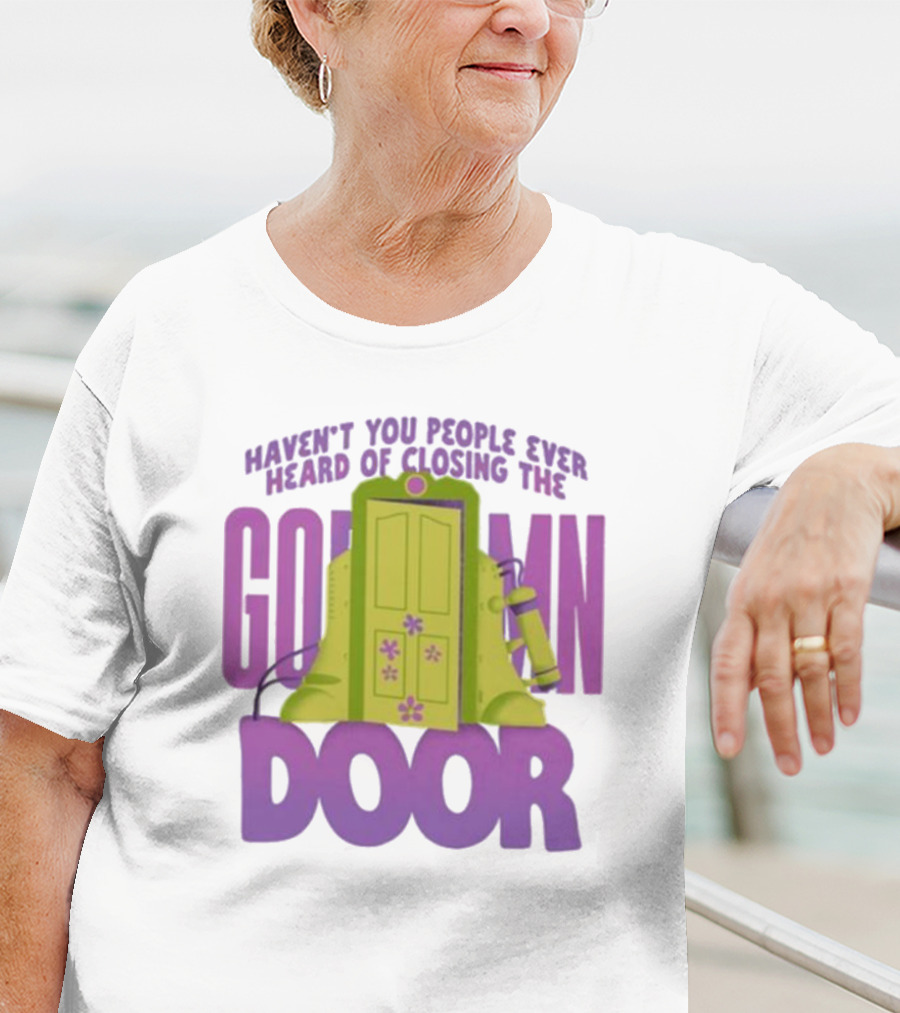 Haven't You People Ever Heard Of Closing The Goddamn Door T-Shirt