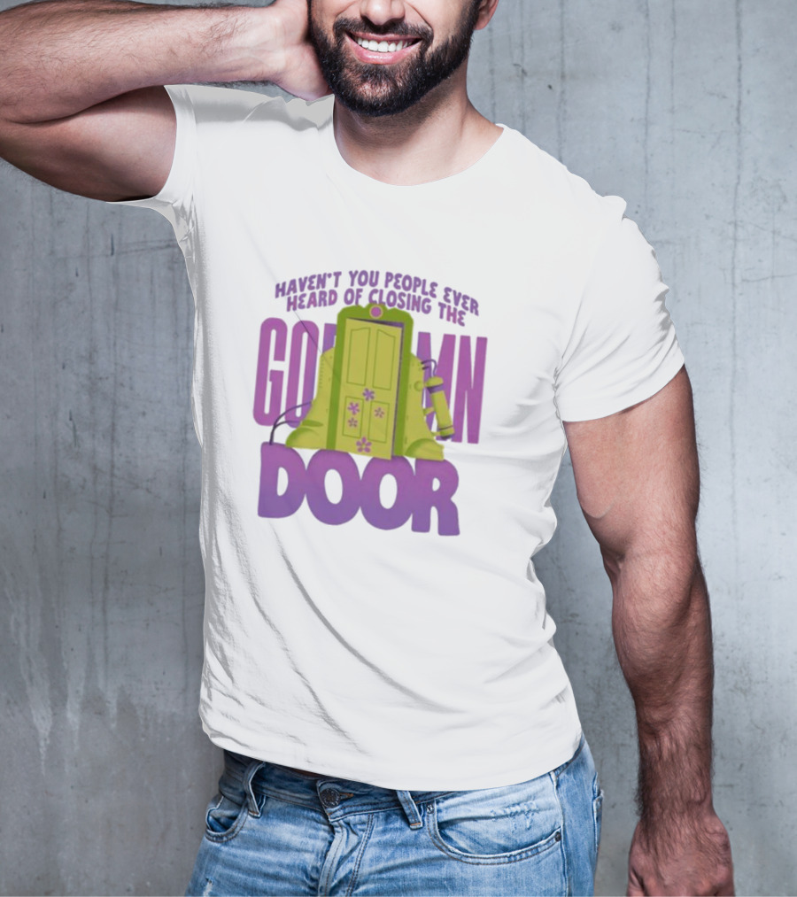Haven't You People Ever Heard Of Closing The Goddamn Door T-Shirt