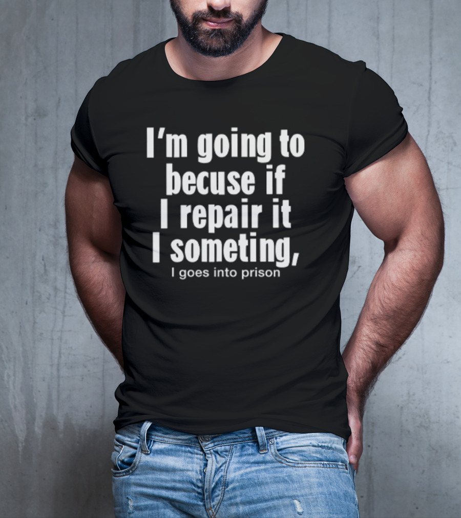 I'm Going To Becuse If I Repair It I Someting I Goes Into Prison T-Shirt
