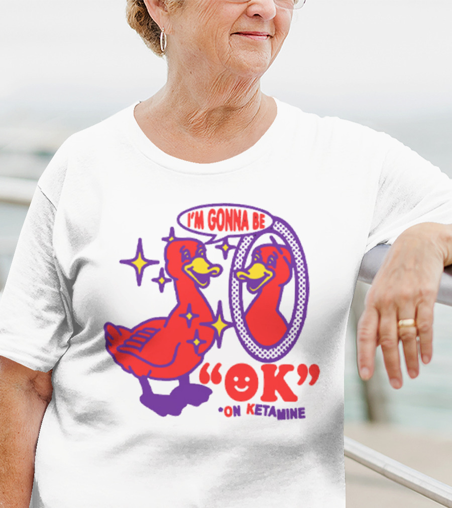 I’m Gonna Be OK Duck Looking In Mirror On Ketamine T-Shirt