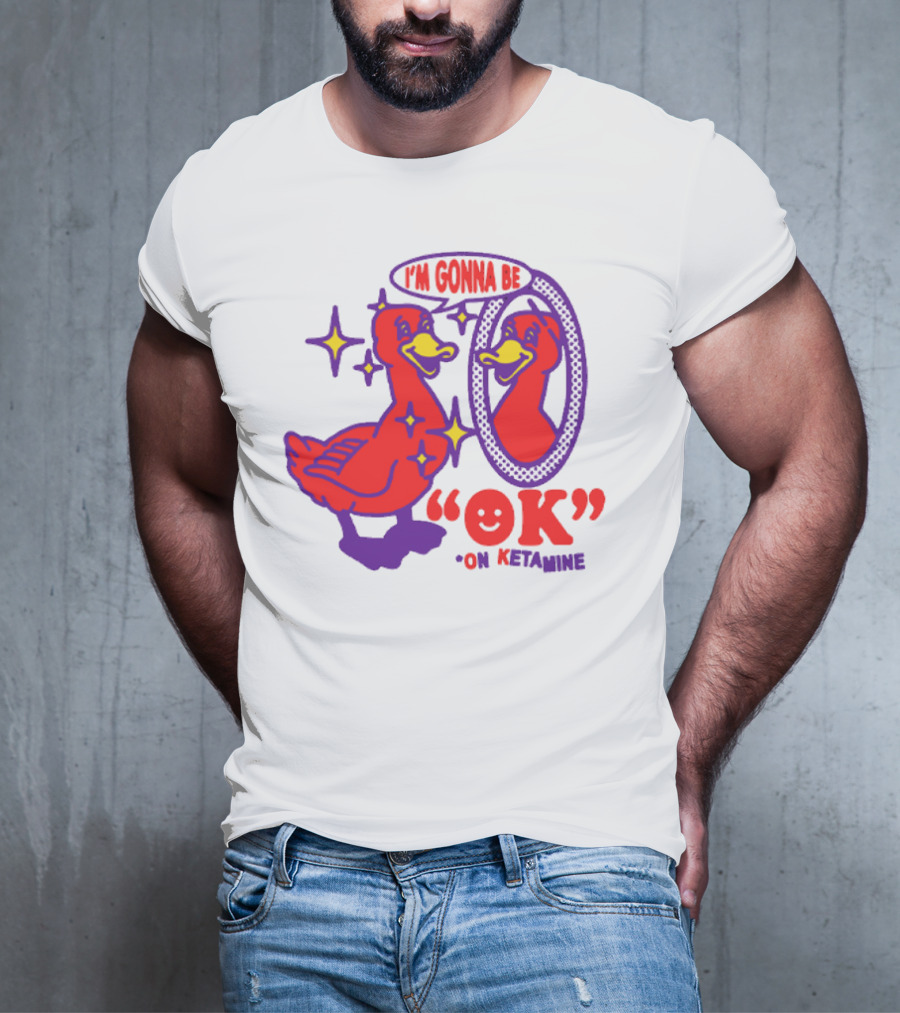 I’m Gonna Be OK Duck Looking In Mirror On Ketamine T-Shirt