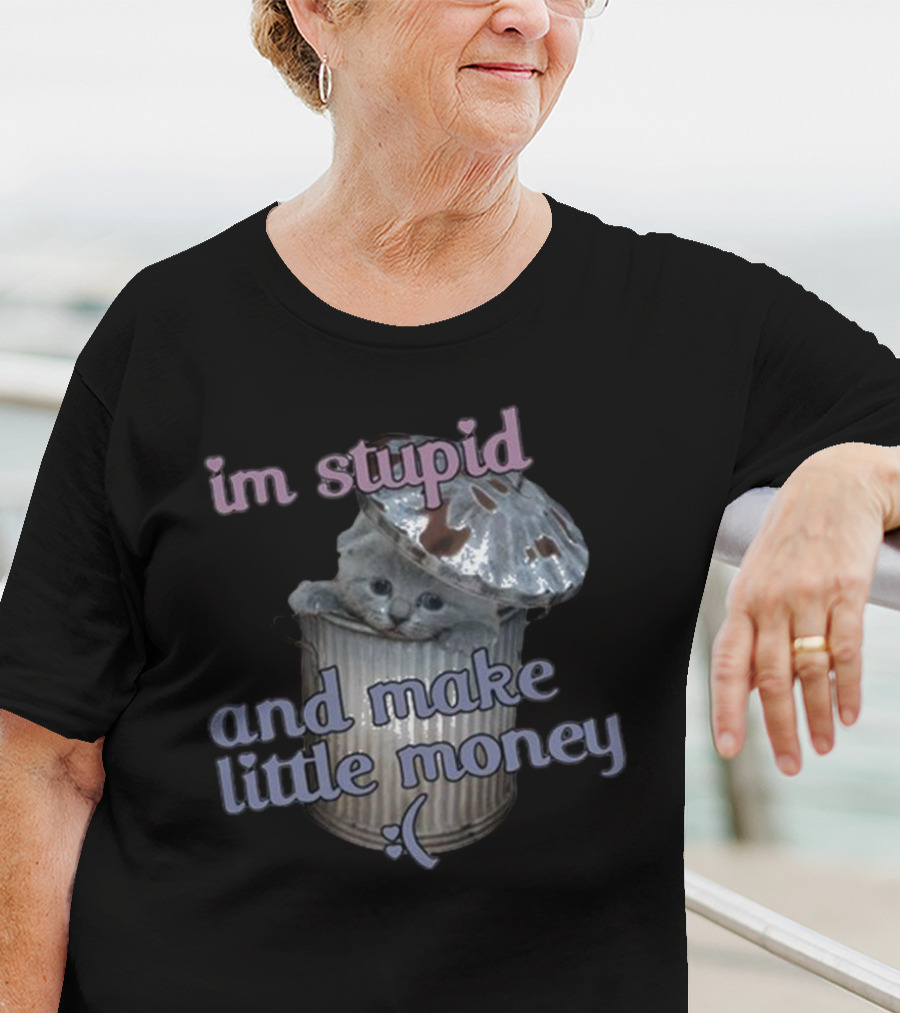 I'm Stupid And Make Little Money Cat In Trash Can With Cute Expression T-Shirt