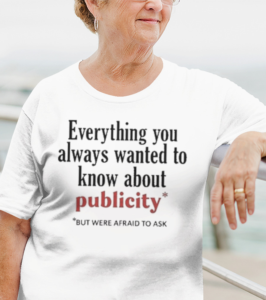 Everything You Always Wanted To Know About Publicity But Were Afraid To Ask T-Shirt
