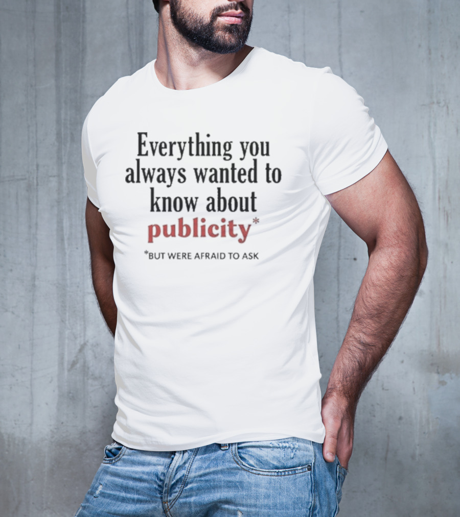 Everything You Always Wanted To Know About Publicity But Were Afraid To Ask T-Shirt