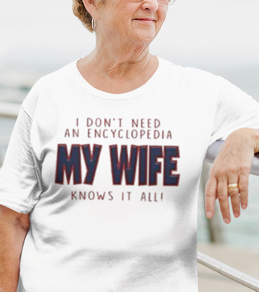 I Don’t Need An Encyclopedia My Wife Knows It All T-Shirt