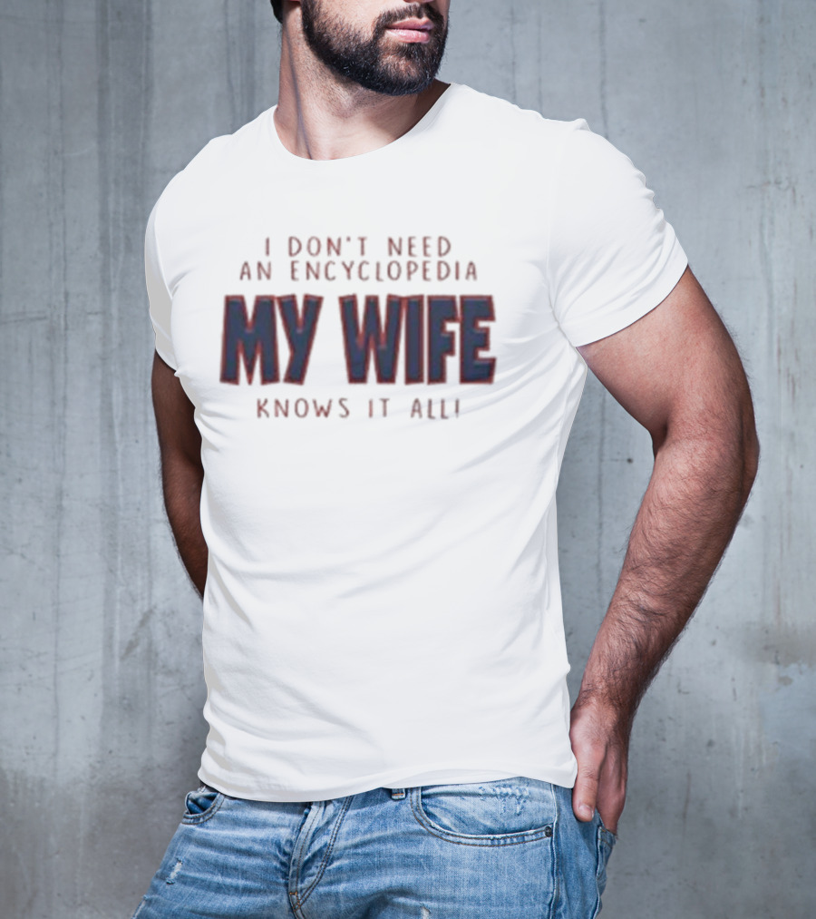 I Don’t Need An Encyclopedia My Wife Knows It All T-Shirt
