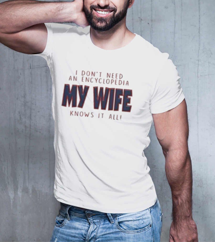 I Don’t Need An Encyclopedia My Wife Knows It All T-Shirt