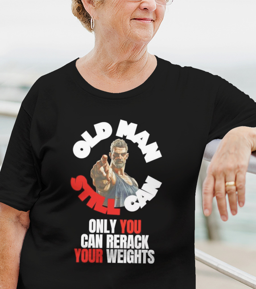 Old Man Still Can Only You Can Rerack Your Weights T-Shirt