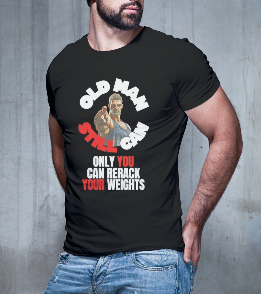 Old Man Still Can Only You Can Rerack Your Weights T-Shirt