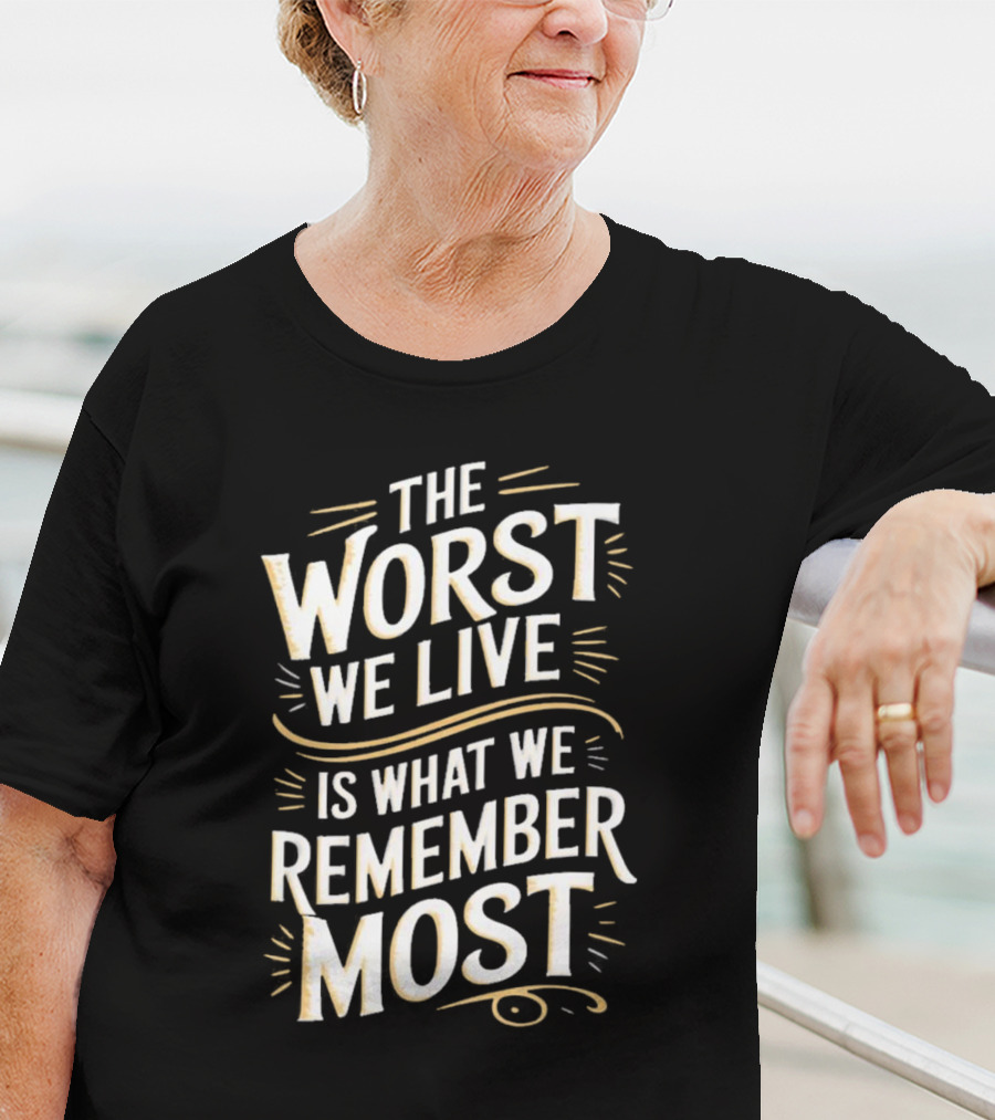 The Worst We Live Is What We Remember Most T-Shirt