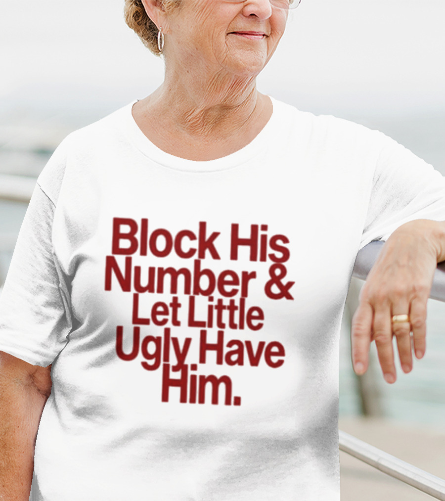 Block His Number And Let Little Ugly Have Him T-Shirt