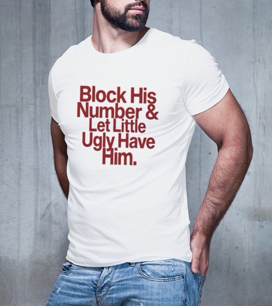 Block His Number And Let Little Ugly Have Him T-Shirt