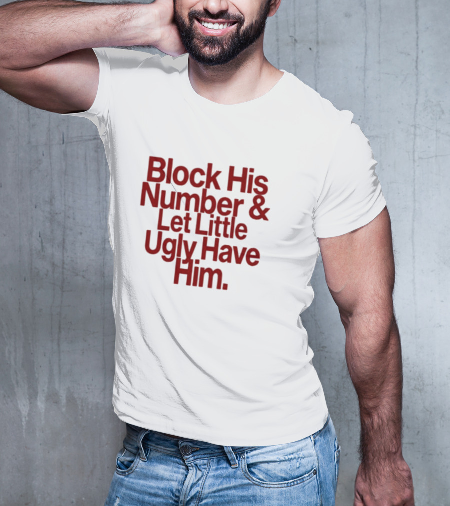 Block His Number And Let Little Ugly Have Him T-Shirt
