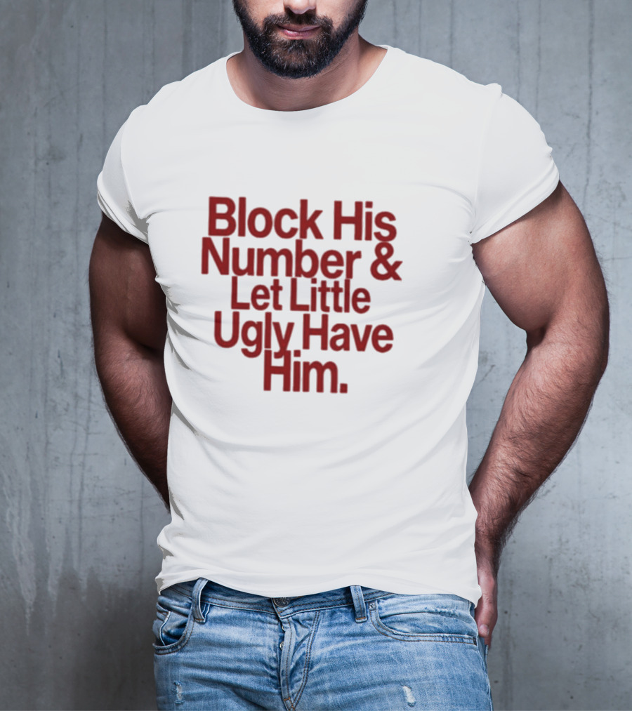 Block His Number And Let Little Ugly Have Him T-Shirt