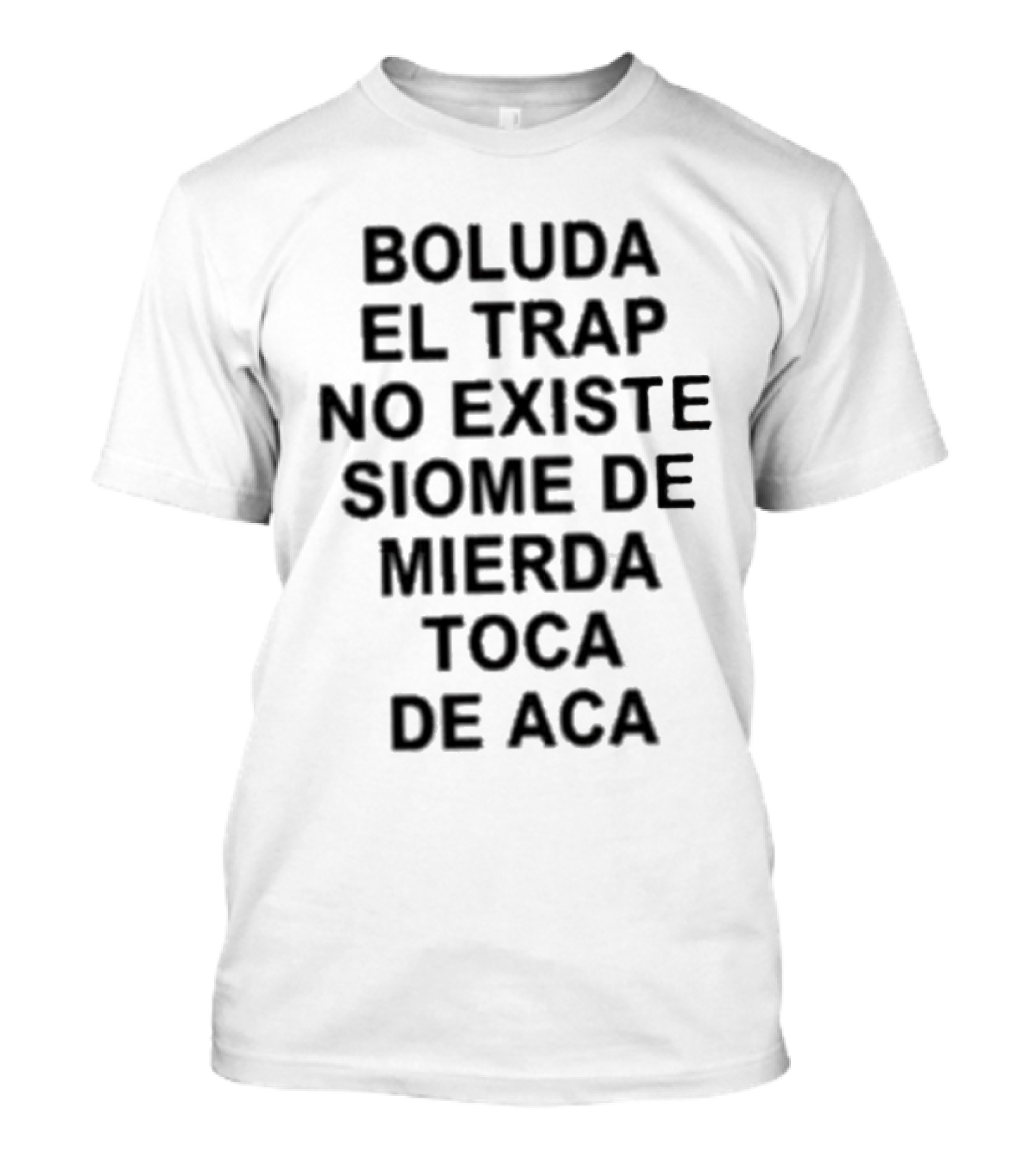 Boluda El Trap No Existe Siome De Mierda Toca De Aca T-Shirt