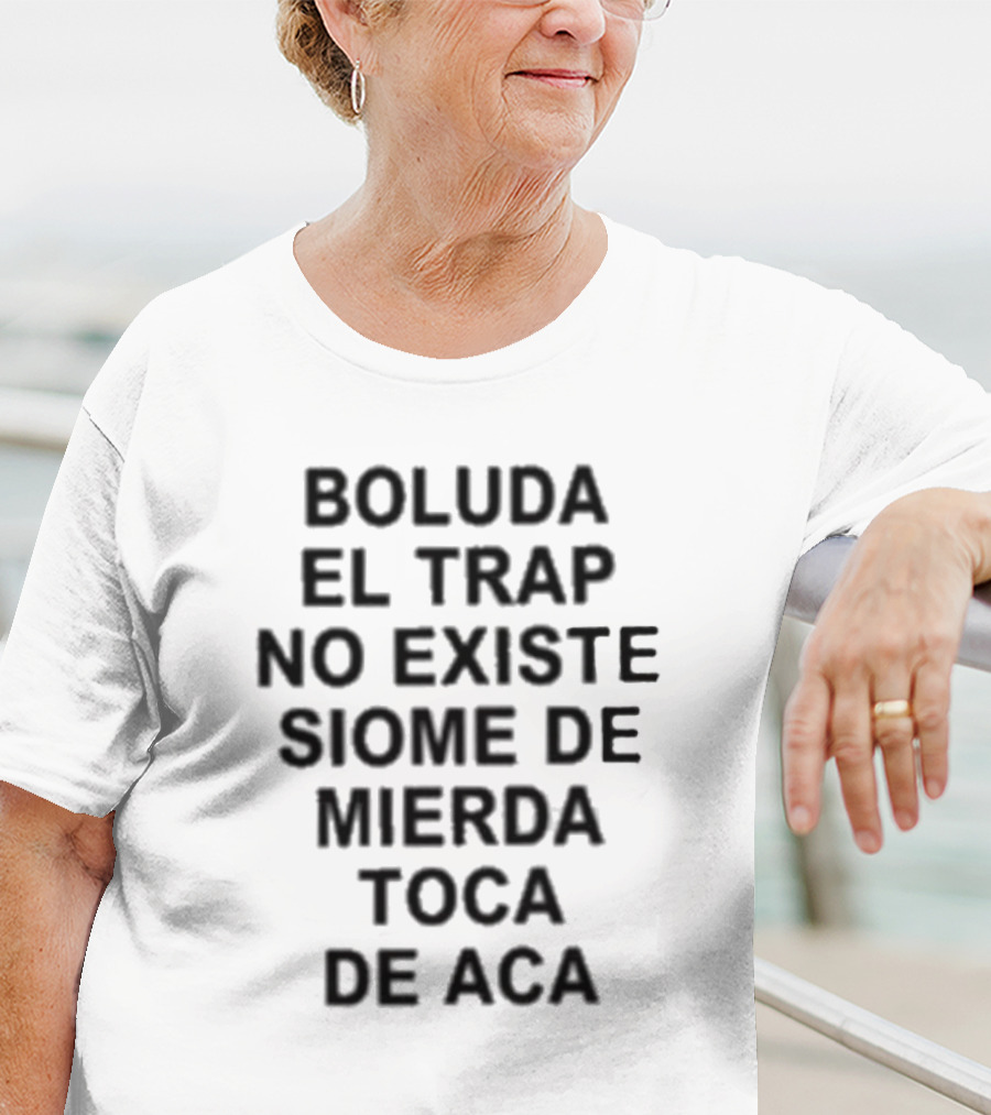 Boluda El Trap No Existe Siome De Mierda Toca De Aca T-Shirt