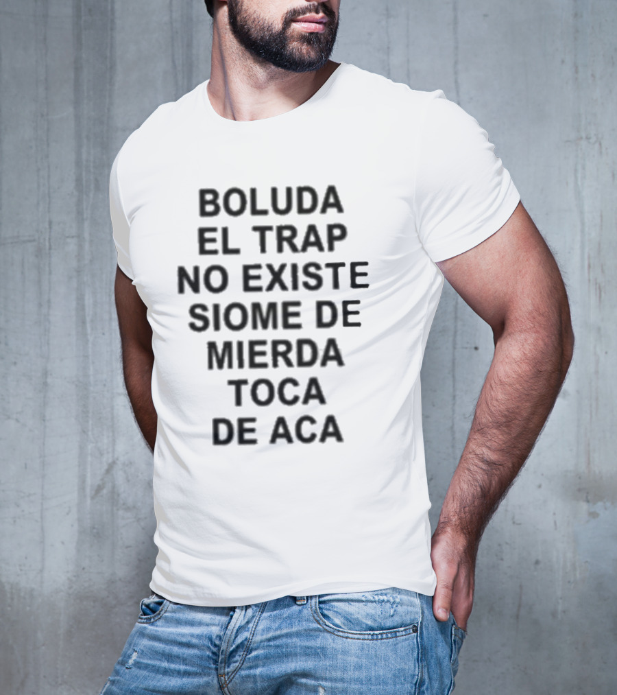 Boluda El Trap No Existe Siome De Mierda Toca De Aca T-Shirt