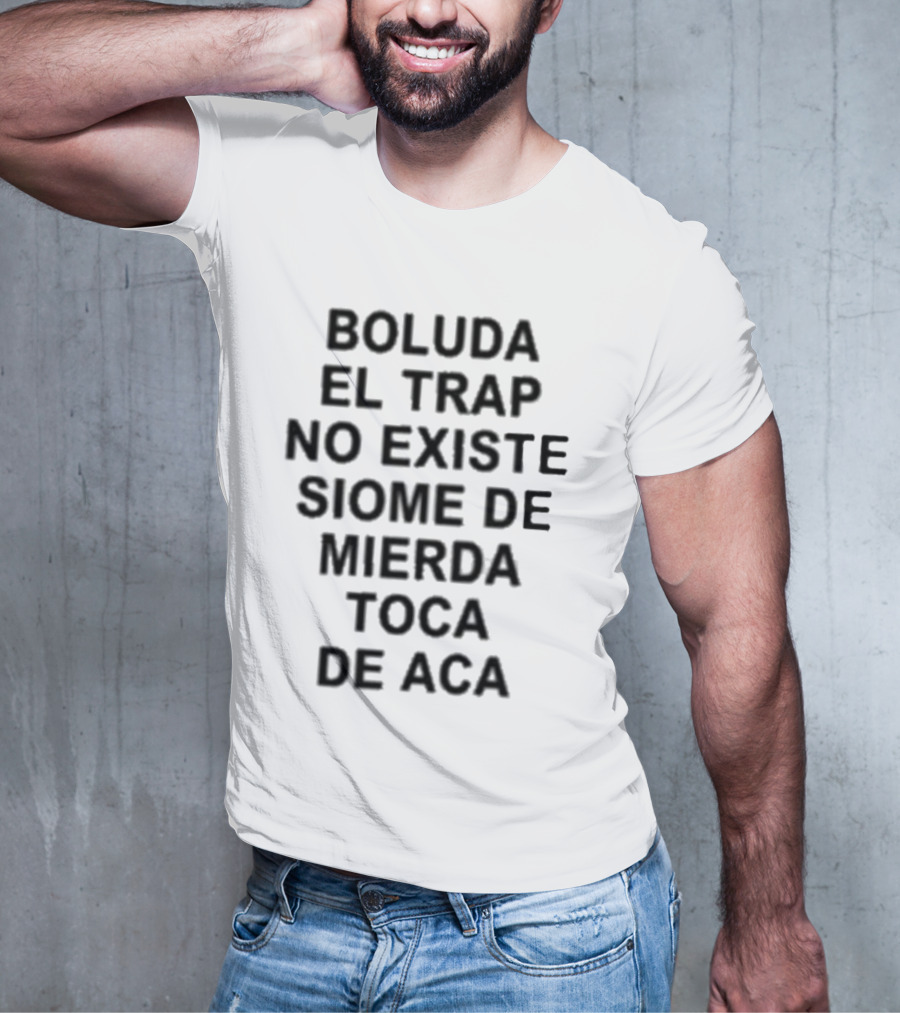 Boluda El Trap No Existe Siome De Mierda Toca De Aca T-Shirt