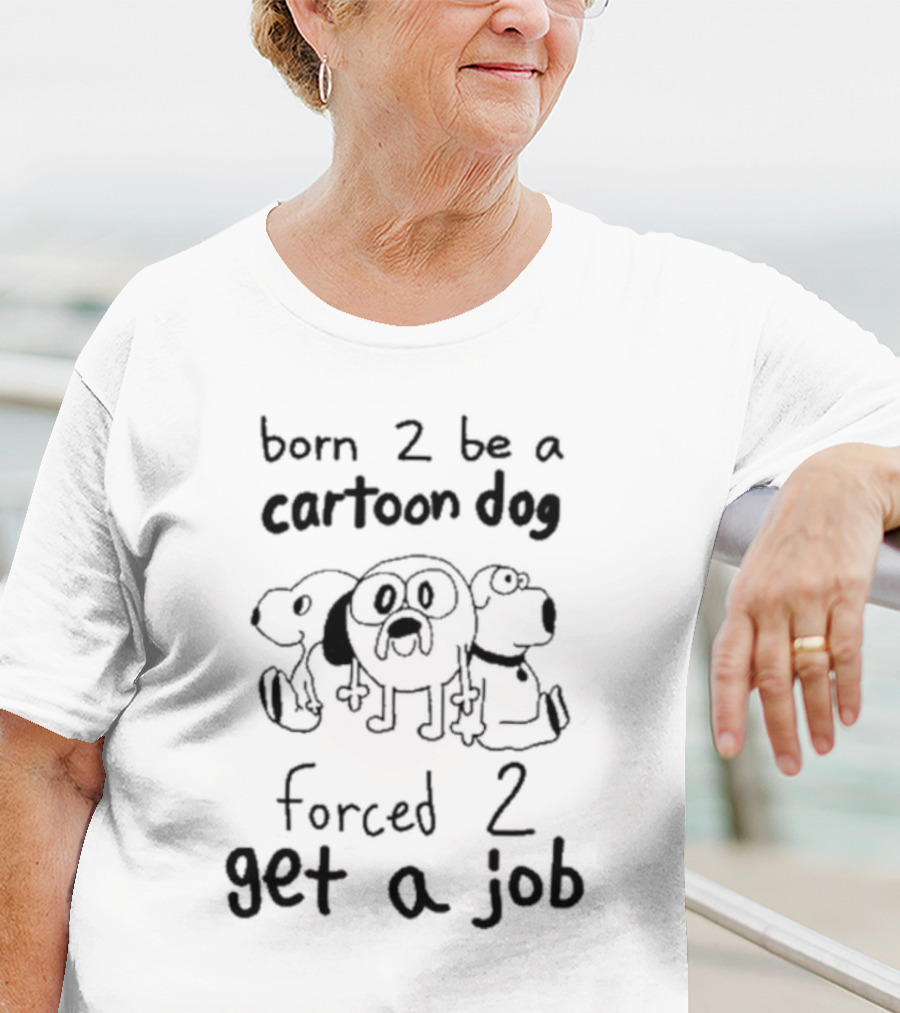 Born 2 Be A Cartoon Dog Forced 2 Get A Job T-Shirt