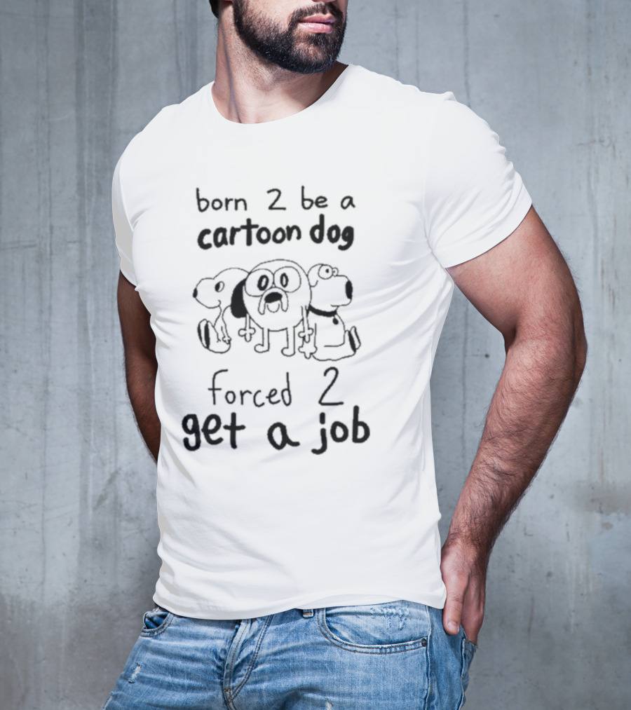 Born 2 Be A Cartoon Dog Forced 2 Get A Job T-Shirt