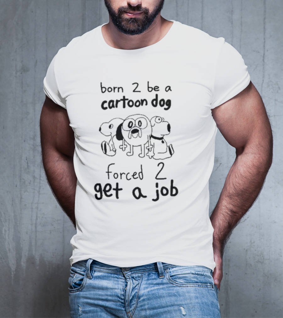 Born 2 Be A Cartoon Dog Forced 2 Get A Job T-Shirt