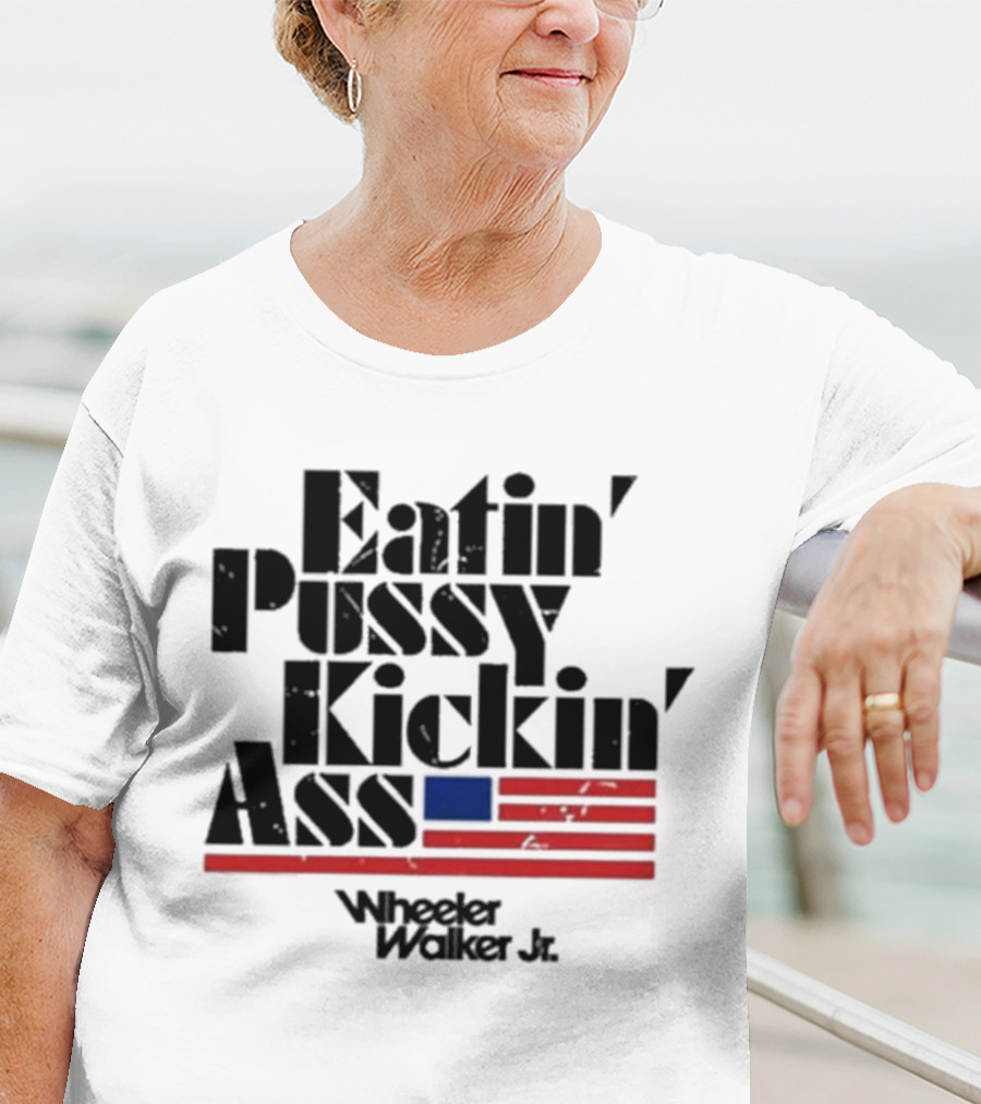 Eatin’ Pussy Kickin’ Ass Wheeler Walker Jr American Flag T-Shirt