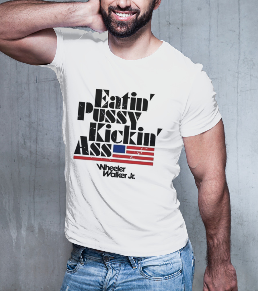 Eatin’ Pussy Kickin’ Ass Wheeler Walker Jr American Flag T-Shirt